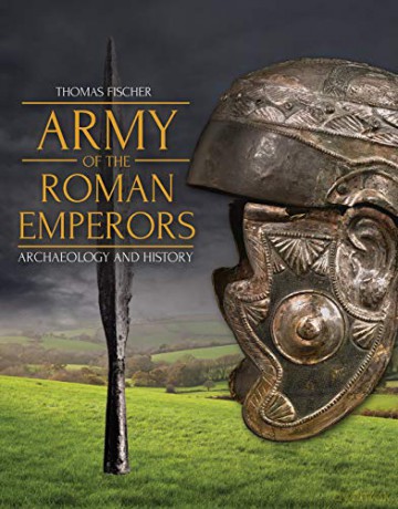 Army of the Roman Emperors: Archaeology and History - M. C. Bishop [KSIĄŻKA]