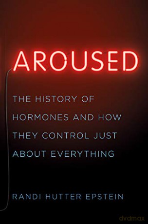 Aroused: The History of Hormones and How They Control Just About Everything - Randi Hutter Epstein [KSIĄŻKA]