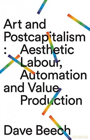 Art and Postcapitalism: Aesthetic Labour, Automation and Value Production - Dave Beech [KSIĄŻKA]