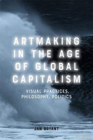 Art Making in the Age of Global Capitalism: Visual Practices, Philosophy, Politics - Jan Bryant [KSIĄŻKA]