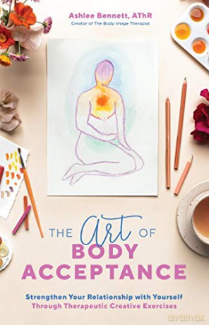 Art of Body Acceptance, The: Strengthen Your Relationship with Yourself Through Therapeutic Creative Exercises - Ashlee Bennett [KSIĄŻKA]
