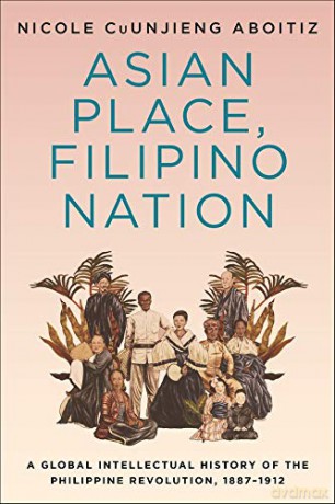 Asian Place, Filipino Nation: A Global Intellectual History of the Philippine Revolution, 1887-1912 (Columbia Studies in International and Global History) - Nicole Cuunjieng Aboit [KSIĄŻKA]