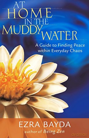 At Home in the Muddy Water: A Guide to Finding Peace within Everyday Chaos - Ezra Bayda [KSIĄŻKA]
