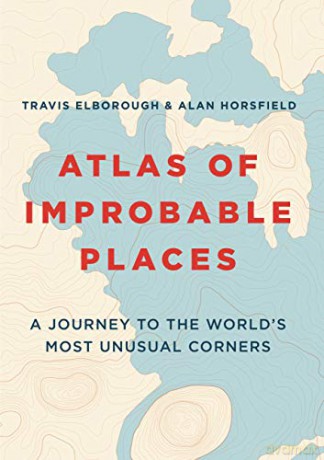 Atlas of Improbable Places: A Journey to the World's Most Unusual Corners (Unexpected Atlases) - Travis Elborough [KSIĄŻKA]