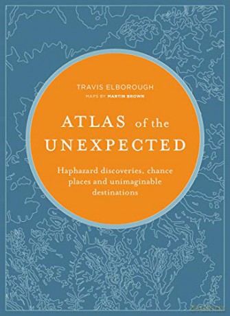 Atlas of the Unexpected: Haphazard discoveries, chance places and unimaginable destinations (Unexpected Atlases) - Travis Elborough [KSIĄŻKA]