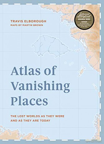 Atlas of Vanishing Places: The lost worlds as they were and as they are today WINNER Illustrated Book of the Year - Edward Stanford Travel Writing Awards 2020 (Unexpected Atlases) - Travis Elborough [KSIĄŻKA]