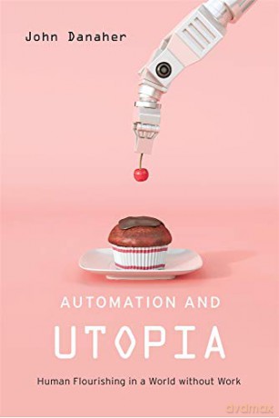 Automation and Utopia: Human Flourishing in a World without Work - John Danaher [KSIĄŻKA]