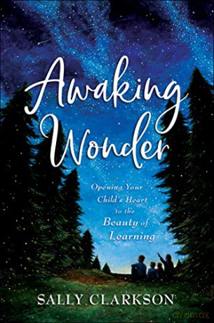 Awaking Wonder: Opening Your Child's Heart to the Beauty of Learning - Sally Clarkson [KSIĄŻKA]