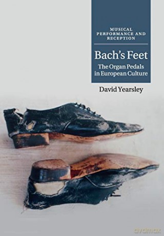Bach's Feet: The Organ Pedals In European Culture (Musical Performance and Reception) - David Yearsley [KSIĄŻKA]