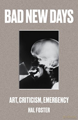 Bad New Days: Art, Criticism, Emergency - Hal Foster [KSIĄŻKA]