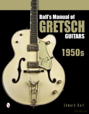 Ball's Manual of Gretsch Guitars: 1950s - Edward Ball [KSIĄŻKA]