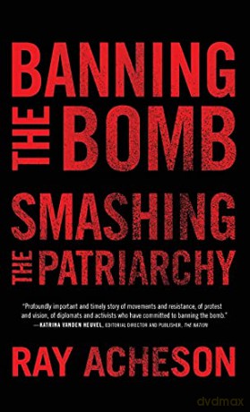 Banning the Bomb, Smashing the Patriarchy (Feminist Studies on Peace, Justice and Violence) - Ray Acheson [KSIĄŻKA]