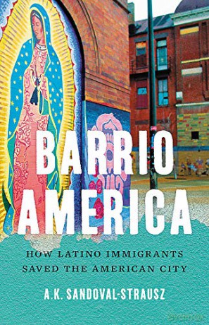 Barrio America: How Latino Immigrants Saved the American City - A.K. Sandoval-Strausz [KSIĄŻKA]