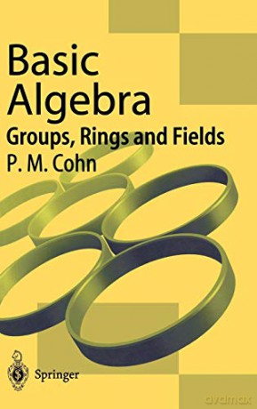 Basic Algebra: Groups, Rings and Fields - P.M. Cohn [KSIĄŻKA]