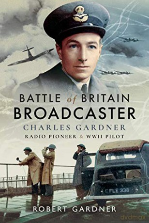 Battle of Britain Broadcaster: Charles Gardner, Radio Pioneer and WWII Pilot - Robert Gardner [KSIĄŻKA]