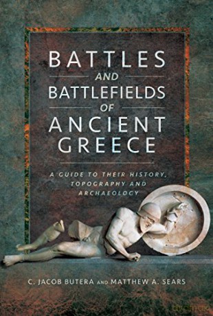 Battles and Battlefields of Ancient Greece: A Guide to their History, Topography and Archaeology - C. Jacob Butera [KSIĄŻKA]