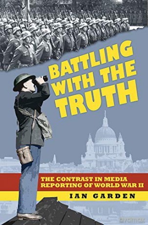 Battling with the Truth: The Contrast in the Media Reporting of World War II [KSIĄŻKA]