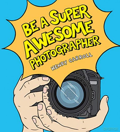 Be a Super Awesome Photographer - Henry Carroll [KSIĄŻKA]