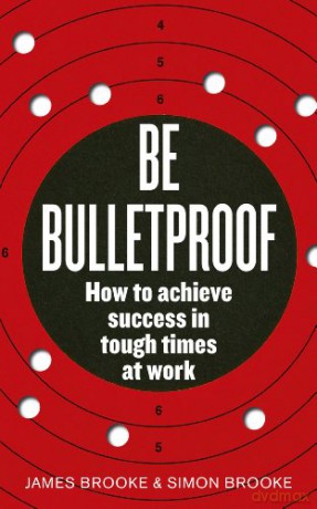 Be Bulletproof: How to achieve success in tough times at work - James Brooke [KSIĄŻKA]