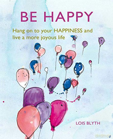 Be Happy: Hang on to your happiness and live a more joyous life - Lois Blyth [KSIĄŻKA]