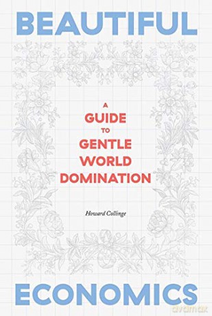 Beautiful Economics: A Guide to Gentle World Domination - Howard Collinge [KSIĄŻKA]