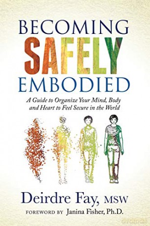 Becoming Safely Embodied: A Guide to Organize Your Mind, Body and Heart to Feel Secure in the World - Deirdre Fay MSW [KSIĄŻKA]