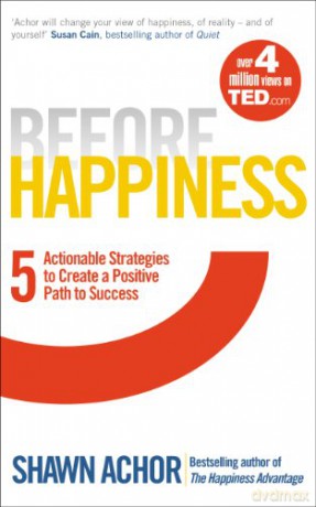 Before Happiness: Five Actionable Strategies to Create a Positive Path to Success - Shawn Achor [KSIĄŻKA]