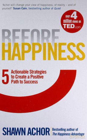 Before Happiness: Five Actionable Strategies to Create a Positive Path to Success - Shawn Achor [KSIĄŻKA]