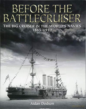 Before the Battlecruiser:The Big Cruiser in the World's Navies 1865-1910 - Aidan Dodson [KSIĄŻKA]