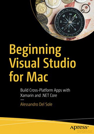 Beginning Visual Studio for Mac: Build Cross-Platform Apps with Xamarin and .NET Core - Alessandro Del Del Sole [KSIĄŻKA]