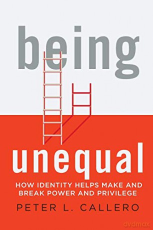 Being Unequal: How Identity Helps Make and Break Power and Privilege - Peter L. Callero [KSIĄŻKA]