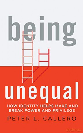 Being Unequal: How Identity Helps Make and Break Power and Privilege - Peter L. Callero [KSIĄŻKA]