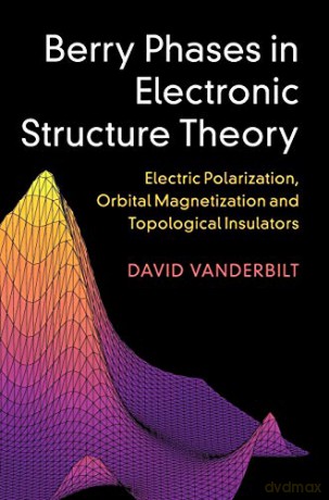 Berry Phases in Electronic Structure Theory: Electric Polarization, Orbital Magnetization and Topological Insulators - David Vanderbilt [KSIĄŻKA]