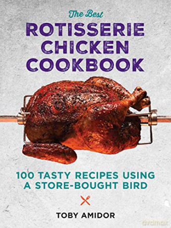 Best Rotisserie Chicken Cookbook: Over 100 Tasty Recipes Using a Store-Bought Bird - Toby Amidor [KSIĄŻKA]