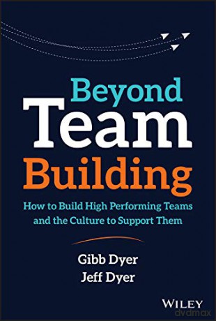 Beyond Team Building: How to Build High Performing Teams and the Culture to Support Them - Jeffrey H. Dyer [KSIĄŻKA]
