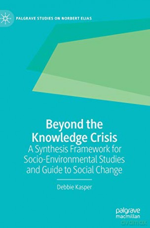 Beyond the Knowledge Crisis: A Synthesis Framework for Socio-Environmental Studies and Guide to Social Change (Palgrave Studies on Norbert Elias) - Debbie Kasper [KSIĄŻKA]
