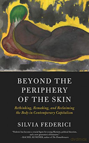 Beyond the Periphery of the Skin (Kairos): Rethinking, Remaking, Reclaiming the Body in Contemporary Capitalism - Silvia Federici [KSIĄŻKA]