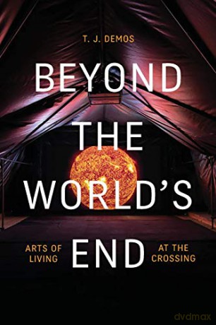 Beyond the World's End: Arts of Living at the Crossing - T. J. Demos [KSIĄŻKA]