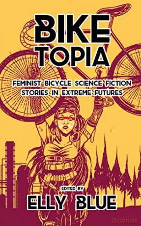 Biketopia: Feminist Bicycle Science Fiction Stories In Extreme Futures (Bikes in Space) - Elly Blue [KSIĄŻKA]