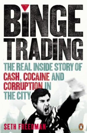 Binge Trading: The real inside story of cash, cocaine and corruption in the City - Seth Freedman [KSIĄŻKA]