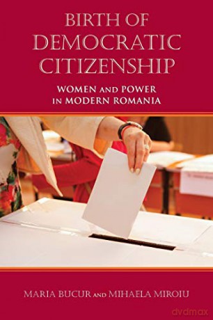 Birth of Democratic Citizenship: Women and Power in Modern Romania - Mihaela Miroiu [KSIĄŻKA]
