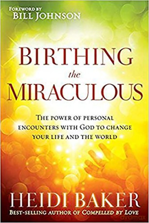 Birthing the Miraculous: The Power of Personal Encounters with God to Change Your Life and the World - Heidi Baker [KSIĄŻKA]
