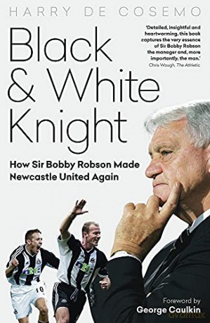 Black and White Knight: How Sir Bobby Robson Made Newcastle United Again - Harry De Cosemo [KSIĄŻKA]