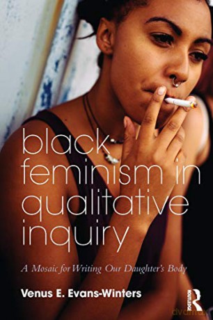 Black Feminism in Qualitative Inquiry: A Mosaic for Writing Our Daughter's Body (Futures of Data Analysis in Qualitative Research) - Venus E. Evans-Winters [KSIĄŻKA]