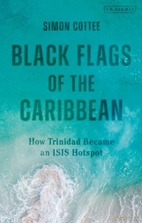 Black Flags of the Caribbean: How Trinidad Became an ISIS Hotspot - Simon Cottee [KSIĄŻKA]