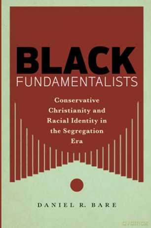 Black Fundamentalists: Conservative Christianity and Racial Identity in the Segregation Era - Daniel R. Bare [KSIĄŻKA]