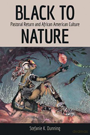 Black to Nature: Pastoral Return and African American Culture - Stefanie K. Dunning [KSIĄŻKA]