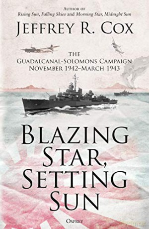 Blazing Star, Setting Sun: The Guadalcanal-Solomons Campaign November 1942-March 1943 - Jeffrey Cox [KSIĄŻKA]