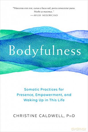 Bodyfulness: Somatic Practices for Presence, Empowerment, and Waking Up in This Life - Christine Caldwell [KSIĄŻKA]
