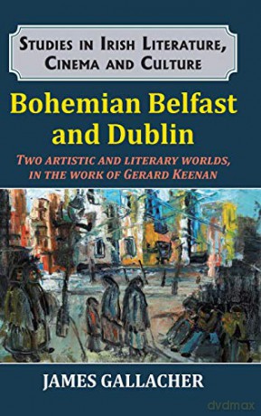 Bohemian Belfast and Dublin: Two artistic and literary worlds, in the work of Gerard Keenan (Studies in Irish Literature, Cinema and Culture) - James Gallacher [KSIĄŻKA]
